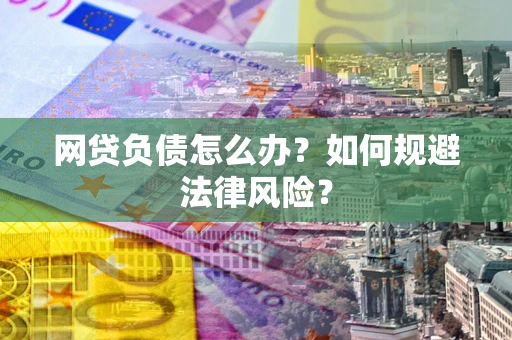 武汉网贷负债怎么办？如何规避法律风险？