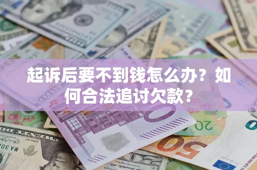 武汉起诉后要不到钱怎么办？如何合法追讨欠款？
