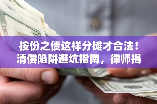 武汉按份之债这样分摊才合法！清偿陷阱避坑指南，律师揭秘关键条款
