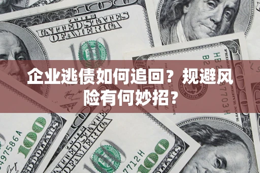 武汉企业逃债如何追回？规避风险有何妙招？