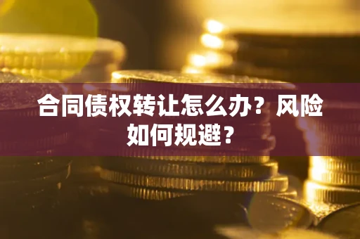 武汉合同债权转让怎么办？风险如何规避？