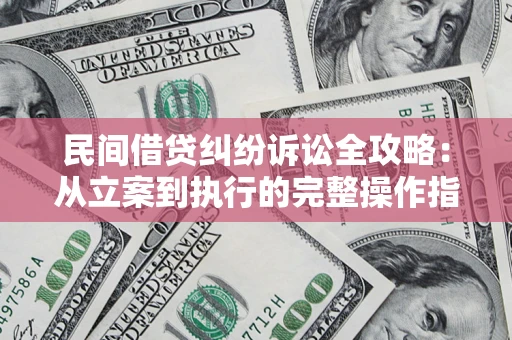 武汉民间借贷纠纷诉讼全攻略：从立案到执行的完整操作指南