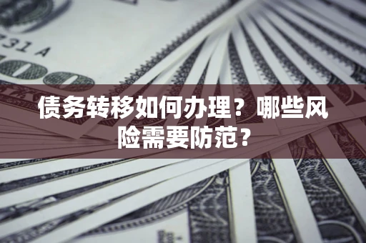 武汉债务转移如何办理？哪些风险需要防范？