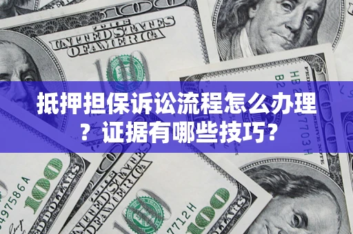 武汉抵押担保诉讼流程怎么办理？证据有哪些技巧？