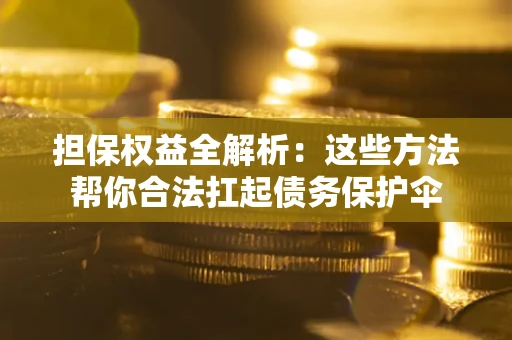 武汉担保权益全解析：这些方法帮你合法扛起债务保护伞