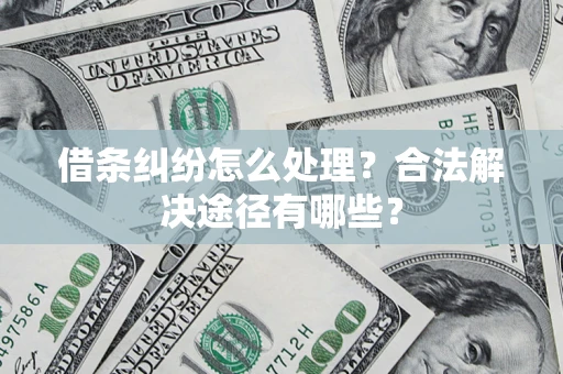 武汉借条纠纷怎么处理？合法解决途径有哪些？