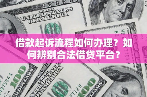 武汉借款起诉流程如何办理？如何辨别合法借贷平台？