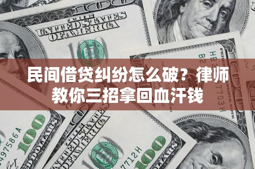 武汉民间借贷纠纷怎么破？律师教你三招拿回血汗钱