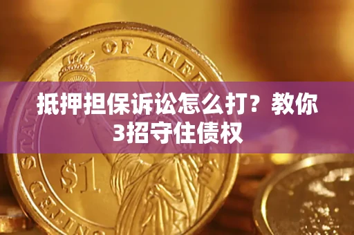 武汉抵押担保诉讼怎么打？教你3招守住债权