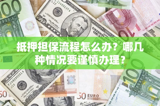 武汉抵押担保流程怎么办？哪几种情况要谨慎办理？
