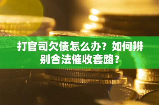 武汉打官司欠债怎么办？如何辨别合法催收套路？