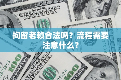 武汉拘留老赖合法吗？流程需要注意什么？