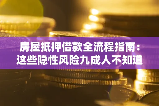武汉房屋抵押借款全流程指南：这些隐性风险九成人不知道