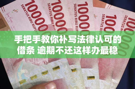 武汉手把手教你补写法律认可的借条 逾期不还这样办最稳妥