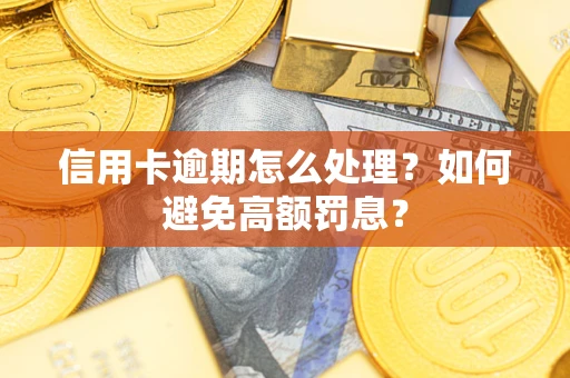 武汉信用卡逾期怎么处理？如何避免高额罚息？