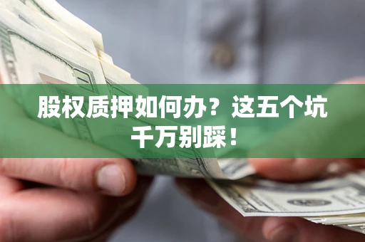 武汉股权质押如何办？这五个坑千万别踩！