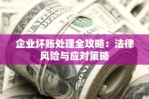 武汉企业坏账处理全攻略：法律风险与应对策略