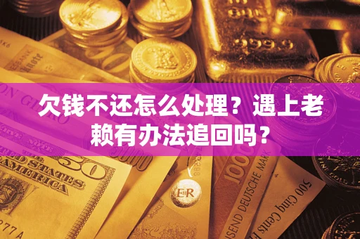 武汉欠钱不还怎么处理？遇上老赖有办法追回吗？