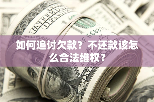 武汉如何追讨欠款？不还款该怎么合法维权？