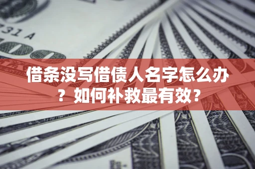 武汉借条没写借债人名字怎么办？如何补救最有效？