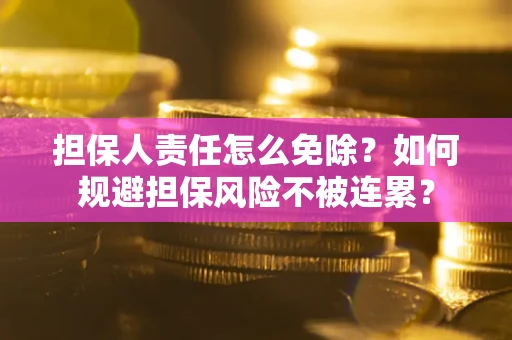武汉担保人责任怎么免除？如何规避担保风险不被连累？