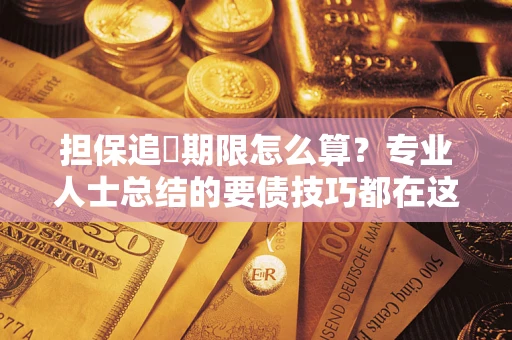 武汉担保追償期限怎么算？专业人士总结的要债技巧都在这里了