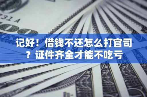 武汉记好！借钱不还怎么打官司？证件齐全才能不吃亏