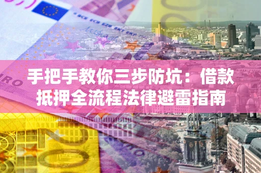 武汉手把手教你三步防坑：借款抵押全流程法律避雷指南