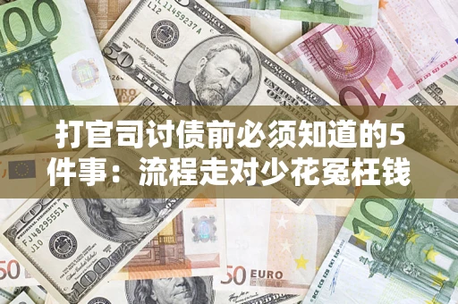 武汉打官司讨债前必须知道的5件事：流程走对少花冤枉钱