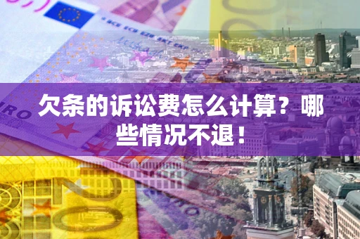 武汉欠条的诉讼费怎么计算?哪些情况不退! 武汉欠条的诉讼费怎么计算?哪些情况不退!