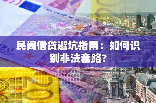 武汉民间借贷避坑指南：如何识别非法套路？
