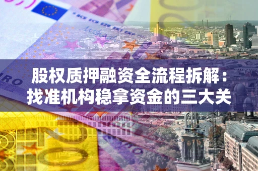 武汉股权质押融资全流程拆解：找准机构稳拿资金的三大关键