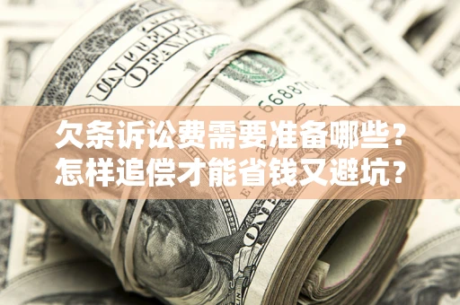 武汉欠条诉讼费需要准备哪些？怎样追偿才能省钱又避坑？