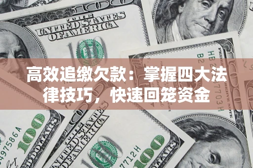 武汉高效追缴欠款：掌握四大法律技巧，快速回笼资金