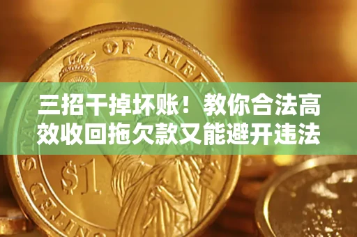 武汉三招干掉坏账！教你合法高效收回拖欠款又能避开违法雷区