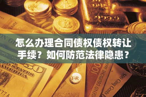 武汉怎么办理合同债权债权转让手续？如何防范法律隐患？