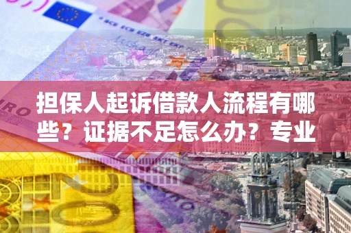 武汉担保人起诉借款人流程有哪些？证据不足怎么办？专业律师解答