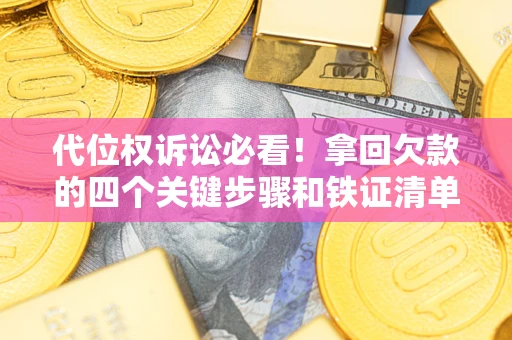 武汉代位权诉讼必看!拿回欠款的四个关键步骤和铁证清单 武汉代位权诉讼必看!拿回欠款的四个关键步骤和铁证清单
