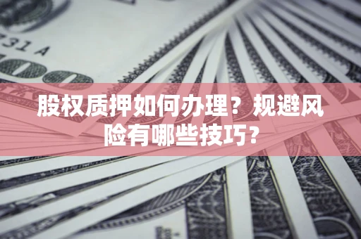 武汉股权质押如何办理？规避风险有哪些技巧？