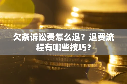 武汉欠条诉讼费怎么退？退费流程有哪些技巧？
