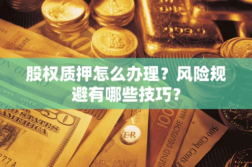 武汉股权质押怎么办理？风险规避有哪些技巧？