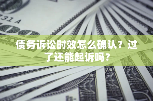 武汉债务诉讼时效怎么确认？过了还能起诉吗？