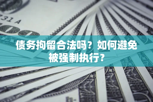 武汉债务拘留合法吗？如何避免被强制执行？