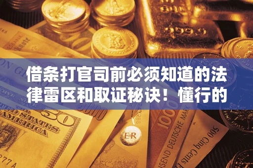 武汉借条打官司前必须知道的法律雷区和取证秘诀！懂行的人已经留好这些证据