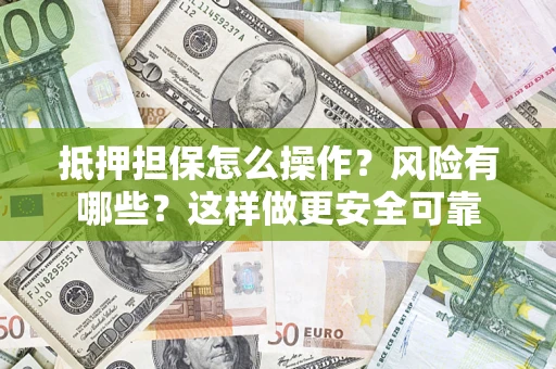 武汉抵押担保怎么操作？风险有哪些？这样做更安全可靠