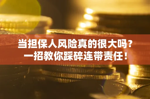 武汉当担保人风险真的很大吗？一招教你踩碎连带责任！