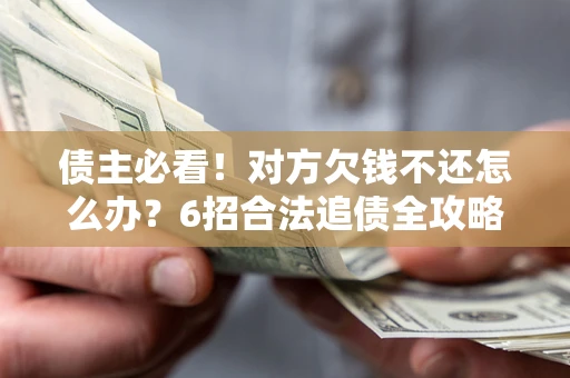 武汉债主必看！对方欠钱不还怎么办？6招合法追债全攻略