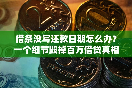 武汉借条没写还款日期怎么办？一个细节毁掉百万借贷真相