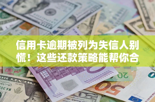 武汉信用卡逾期被列为失信人别慌！这些还款策略能帮你合法止损