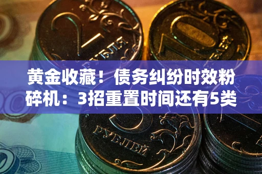 武汉黄金收藏！债务纠纷时效粉碎机：3招重置时间还有5类不设年限的特殊债务